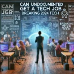 Can Undocumented Get a Tech Job Breaking 2024 Tech