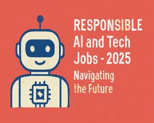 RESPONSIBLE Ai And Tech Jobs- 2025 Navigating the Future